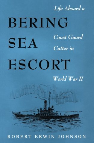 Robert Erwin JohnsonBering Sea Escort: Life Aboard a Coast Guard Cutter in World War II