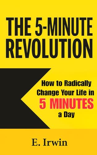The 5-Minute Revolution: How to Radically Change Your Life in 5 Minutes a Day