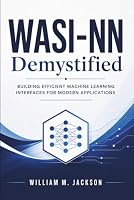 WASI-NN Demystified: Building Efficient Machine Learning Interfaces for Modern Applications B0H5TPR455 Book Cover
