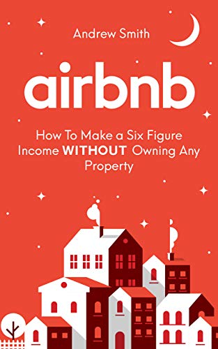 Airbnb: How To Make a Six Figure Income WITHOUT Owning Any Property