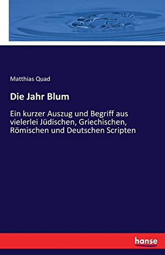 Die Jahr Blum: Ein kurzer Auszug und Begriff aus vielerlei Jüdischen, Griechischen, Römischen und Deutschen Scripten (German Edition)