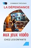  Comment Prévenir la Dépendance aux Jeux Vidéo chez les Enfants: Guide complet pour limiter l’addiction aux jeux vidéo chez les enfants et favoriser un ...  conseils, solutions et bonnes pratiques