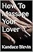 How To Massage Your Lover: Create greater intimacy and deeper bonds with your Spouse, Lover, or Partner with the loving touch of massage. *Updated*