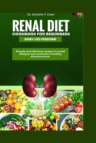 Renal diet cookbook for beginners baby-led feeding: Simple and effective recipes to avoid dialysis a