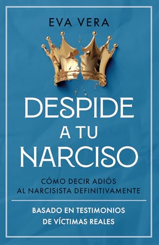 Despide a tu Narciso: Cómo decir adiós al Narcisista definitivamente. Basado en testimonios de ...