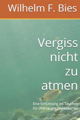 Vergiss nicht zu atmen: Eine Einführung ins Tauchen für überzeugte Nichttaucher