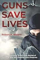 Guns Save Lives: 22 Inspirational True Crime Stories of Survival and Self-Defense with Firearms 1798942739 Book Cover