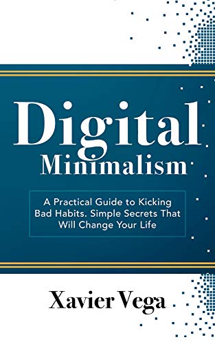 Digital Minimalism: A Practical Guide to Kicking Bad Habits. Simple Secrets That Will Change Your Life