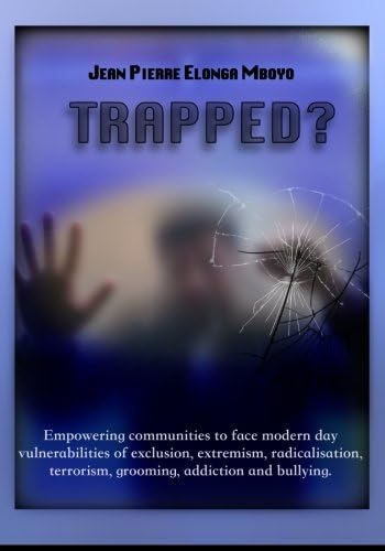 Trapped?: Empowering Communities to Face Modern Day Vulnerabilities of Exclusion, Extremism, Radicalisation, Terrorism, Grooming, Addiction and Bullying
