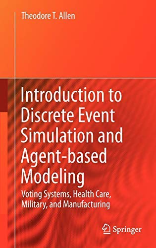 [ [ [ Introduction to Discrete Event Simulation and Agent-Based Modeling: Voting Systems, Health Care, Military, and Manufacturing (Edition.)[ INTRODUCTION TO DISCRETE EVENT SIMULATION AND AGENT-BASED MODELING: VOTING SYSTEMS, HEALTH CARE, MILITARY, AND M