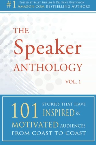 The Speaker Anthology: 101 Stories That Have Inspired and Motivated Audiences from Coast to Coast