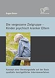 Die vergessene Zielgruppe - Kinder psychisch kranker Eltern: Konzept einer Beratungsstelle auf der Basis qualitativ durchgeführter Interviewverfahren