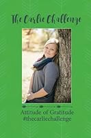 The Carlie Challenge: Attitude of Gratitude #thecarliechallenge (Volume 1) 1546717676 Book Cover