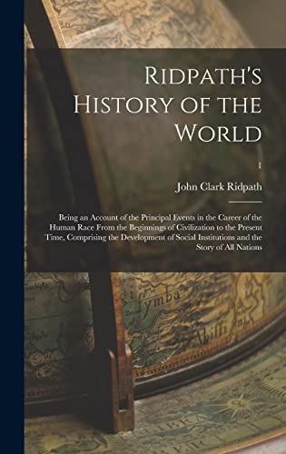 Ridpath's History of the World; Being an Account of the Principal Events in the Career of the Human Race From the Beginnings of Civilization to the ... Institutions and the Story of All Nations; 1