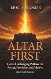 Altar First: God’s Unchanging Pattern for Power, Provision, and Victory