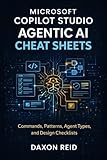 MICROSOFT COPILOT STUDIO AGENTIC AI CHEAT SHEETS: Commands, Patterns, Agent Types, and Design Checklists