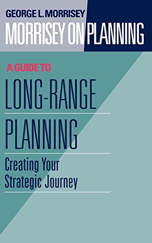 Morrisey on Planning, A Guide to Long-Range Planning: Creating Your Strategic Journey