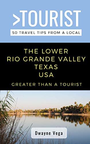 Greater Than a Tourist- The Lower Rio Grande Valley Texas USA: 50 Travel Tips from a Local (Greater Than a Tourist- Texas)
