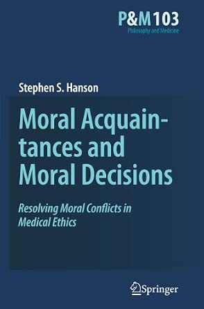 Moral Acquaintances and Moral Decisions: Resolving Moral Conflicts in Medical Ethics: 103 2009th Edition book cover