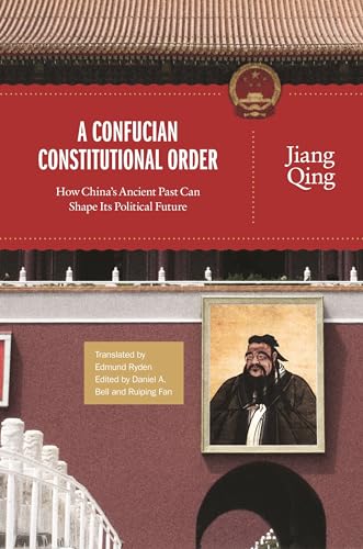 A Confucian Constitutional Order: How China's Ancient Past Can Shape Its Political Future (The Princeton-China Series)