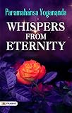 Whispers from Eternity: Greatest Mystical Poetry of all time by Paramahansa Yogananda - Paramahansa Yogananda's Transcendental Poetry: Immersing Yourself in the Whispers from Eternity