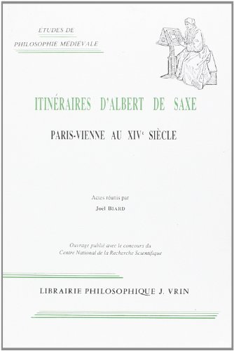 Itineraires D'albert De Saxe: Paris-Vienne Au XIVe Siecle (Etudes De Philosophie Medievale) (French Edition)