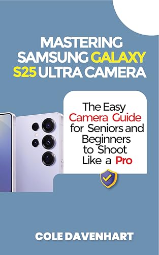 Mastering Samsung Galaxy S25 Ultra Camera : The easy camera guide for seniors and beginners to shoot like a pro (Tech User guide Book 8)
