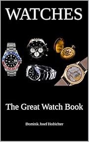 Watches - The Great Watch Book: Learn everything about the watch industry, different watch brands and the history of the watch