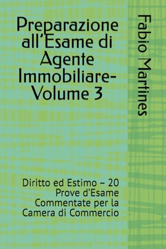 Preparazione all’Esame di Agente Immobiliare-Volume 3: Diritto ed Estimo – 20 Prove d’Esame Commentate per la Camera di Commercio