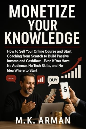 Monetize Your Knowledge: How to Sell Your Online Course and Start Coaching from Scratch to Build Passive Income and Cashflow—Even If You Have No Audience, ... to Start (Financial Freedom Series Book 18)