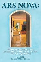 Ars Nova: Understanding the Alchemical Mystery in the Age of Aquarius 1514385945 Book Cover