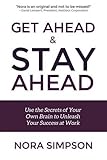Get Ahead and Stay Ahead: Use the Secrets of Your Own Brain to Unleash Your Success at Work