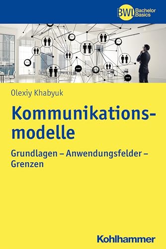 Kommunikationsmodelle: Grundlagen - Anwendungsfelder - Grenzen (BWL Bachelor Basics)