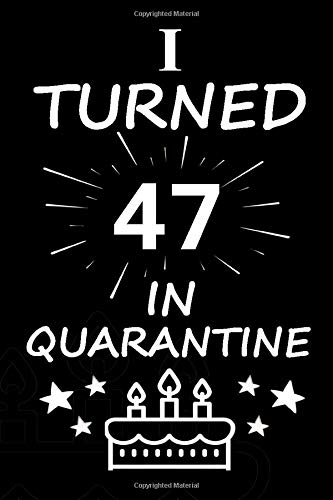 I Turned 47 In Quarantine: Funny Quote Notebook Happy Quarantine 2020 Birthday Gifts For 47 year Old,Men,Women,Journal Birthday Gifts Ideas For Best ... Glossy Finish For Book Cover is 6x9.Page 120