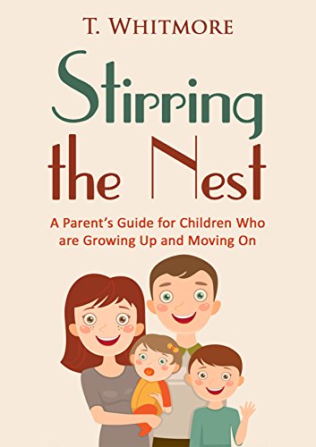 Parenting Teens: Stirring the Nest: A Parent's Guide for Children Who are Growing Up and Moving On