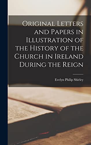 Original Letters and Papers in Illustration of the History of the Church in Ireland During the Reign