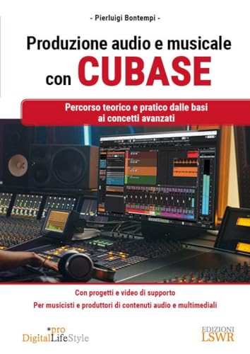 Produzione Audio E Musicale Con Cubase. Percorso Teorico E Pratico Dalle Basi Ai Concetti Avanzati