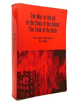 The War in the Air - In the Days of the Comet - The food of the Gods: Three Science Fiction Novels
