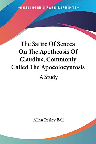 The Satire Of Seneca On The Apotheosis Of Claudius, Commonly Called The Apocolocyntosis: A Study