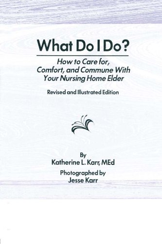 What Do I Do?: How to Care for, Comfort, and Commune With Your Nursing Home Elder, Revised and Illustrated Edition      1st Edition, Kindle Edition