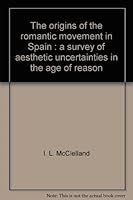 The origins of the romantic movement in Spain: A survey of aesthetic uncertainties in the age of reason 0064946827 Book Cover