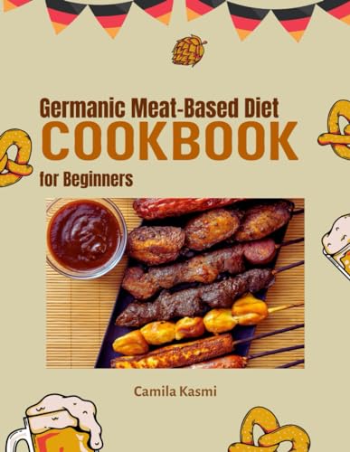 Germanic Meat-Based Diet Cookbook for Beginners: A Beginner's Guide to Germanic Meat-Based Cuisine: