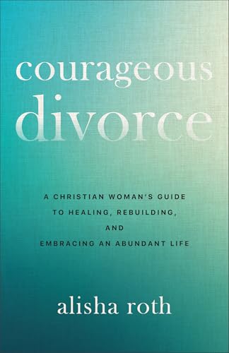 Courageous Divorce: A Christian Woman's Guide to Healing, Rebuilding, and