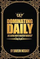 Dominating Daily: The Alpha Man's Mastery Manifest B0CSCP1YF1 Book Cover