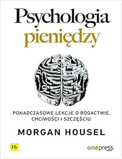 PSYCHOLOGIA PIENIĘDZY PONADCZASOWE LEKCJE: Ponadczasowe lekcje o bogactwie, chciwości i szczęściu