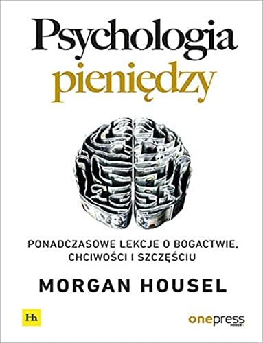 PSYCHOLOGIA PIENIĘDZY PONADCZASOWE LEKCJE: Ponadczasowe lekcje o bogactwie, chciwości i szczęściu
