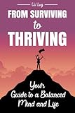 From Surviving to Thriving: Your Guide to a Balanced Mind and Life: From Surviving to Thriving: Your Guide to a Balanced Mind and Life