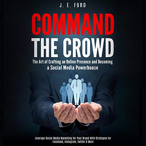 Command the Crowd: The Art of Crafting an Online Presence & Becoming a Social Media Powerhouse: Leverage Social Media Marketing for Your Brand with Strategies for Facebook, Instagram, Twitter & More