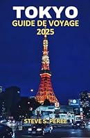Guide de Voyage de Tokyo 2025: Tokyo Découvert : Une Plongée Approfondie Dans Le Cœur de La Captivante Capitale Du Japon - Le Guide de Voyage Définitif Pour Chaque Aventurier (French Edition) B0F6D29CBD Book Cover