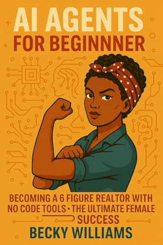 AI AGENTS FOR BEGINNERS: Becoming a 6 figure Realtor with no code tools-the ultimate female success.